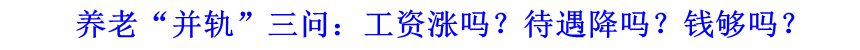 養(yǎng)老“并軌”三問：工資漲嗎？待遇降嗎？錢夠嗎？